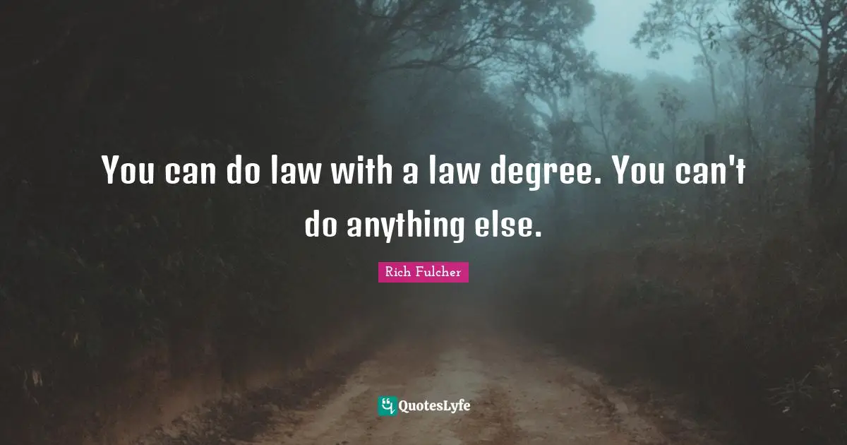 You can do law with a law degree. You can't do anything else.