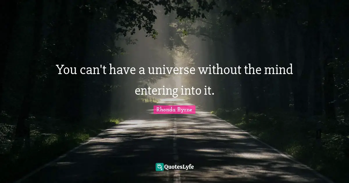 You can't have a universe without the mind entering into it.