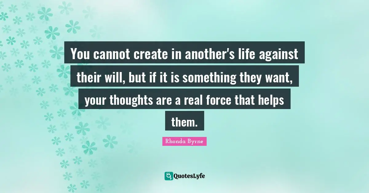 You cannot create in another's life against their will, but if it is something they want, your thoughts are a real force that helps them.