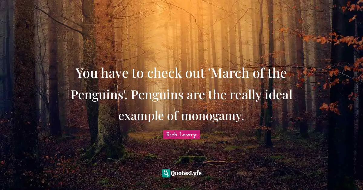 Monogamy Quotes: "You have to check out 'March of the Penguins'. Penguins are the really ideal example of monogamy."