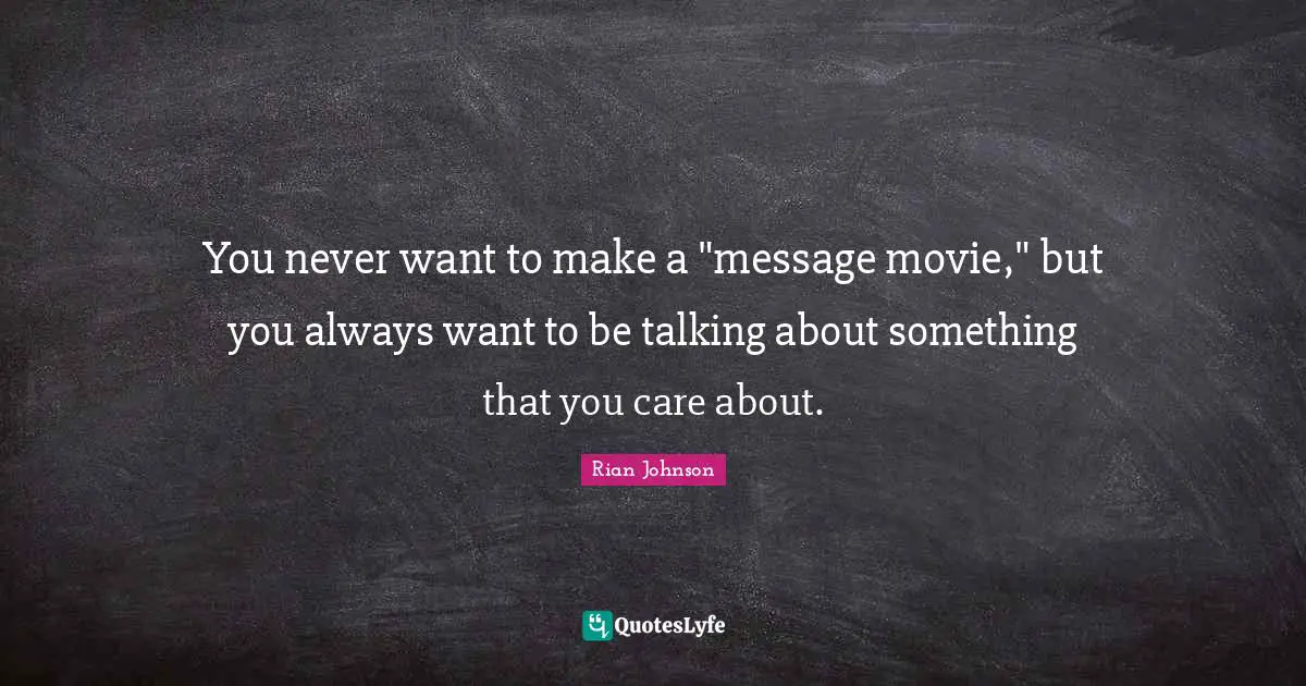 You never want to make a "message movie," but you always want to be talking about something that you care about.