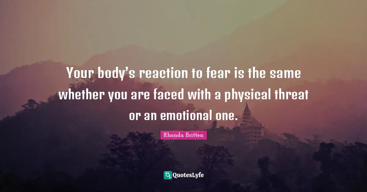 Your body’s reaction to fear is the same whether you are faced with a physical threat or an emotional one.