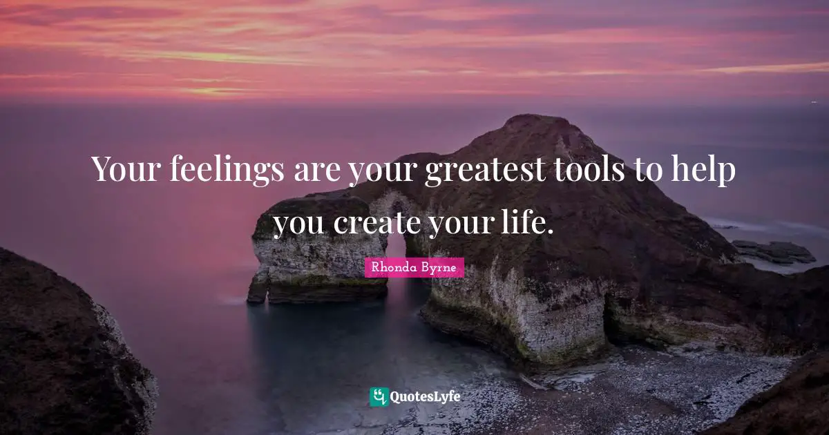 Your feelings are your greatest tools to help you create your life.