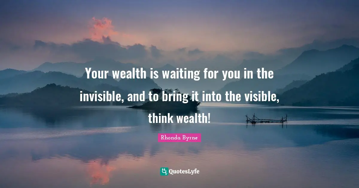 Your wealth is waiting for you in the invisible, and to bring it into the visible, think wealth!