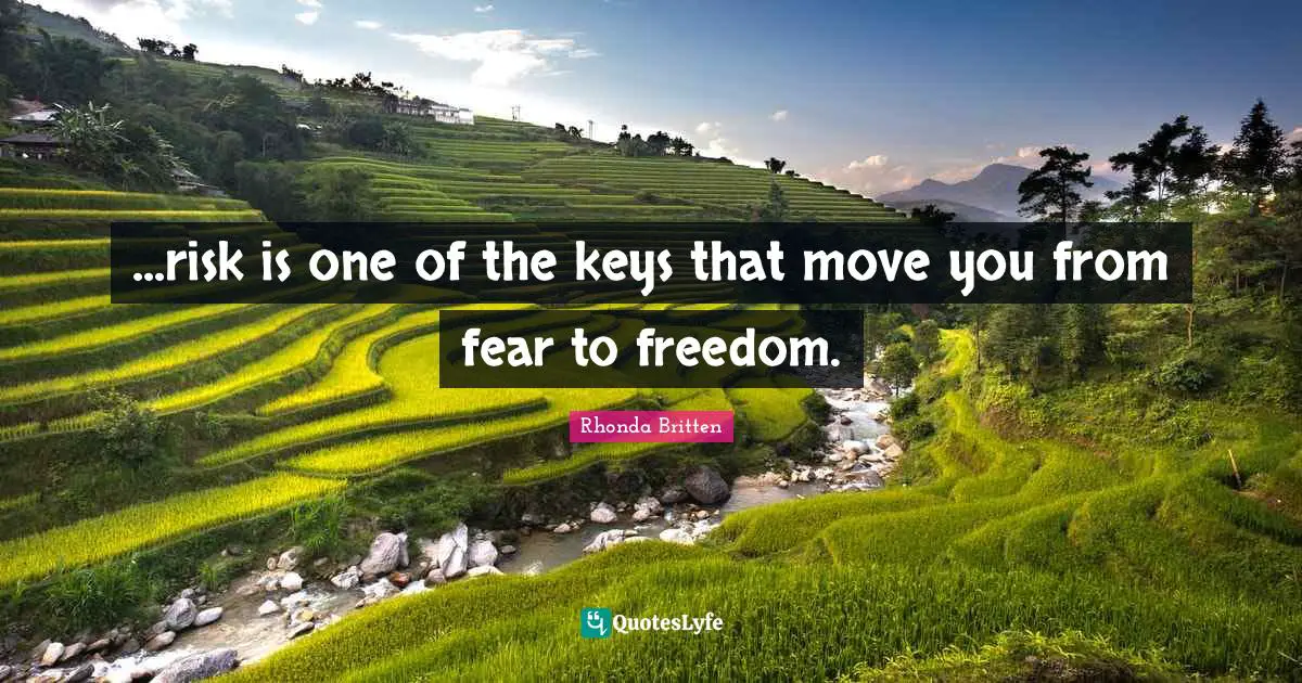 ...risk is one of the keys that move you from fear to freedom.