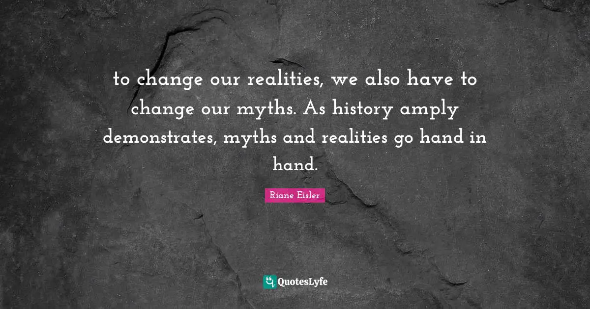 Hand Quotes: "to change our realities, we also have to change our myths. As history amply demonstrates, myths and realities go hand in hand."