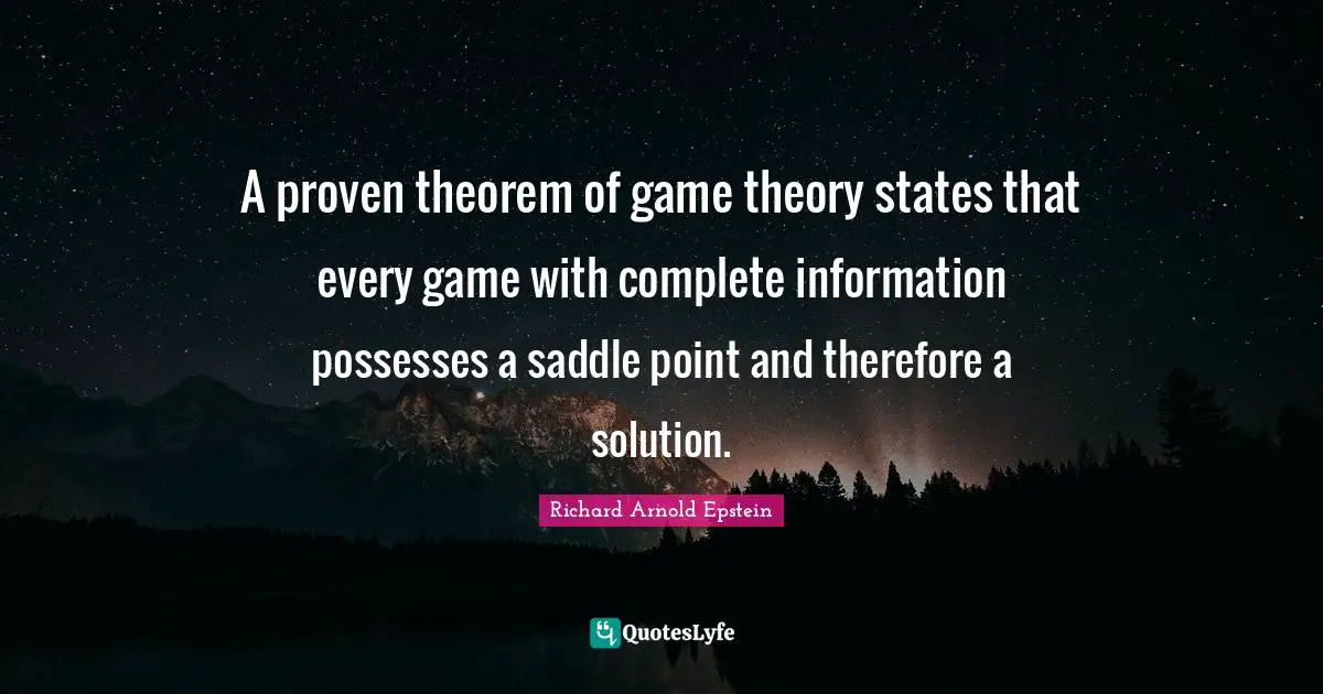 A proven theorem of game theory states that every game with complete information possesses a saddle point and therefore a solution.