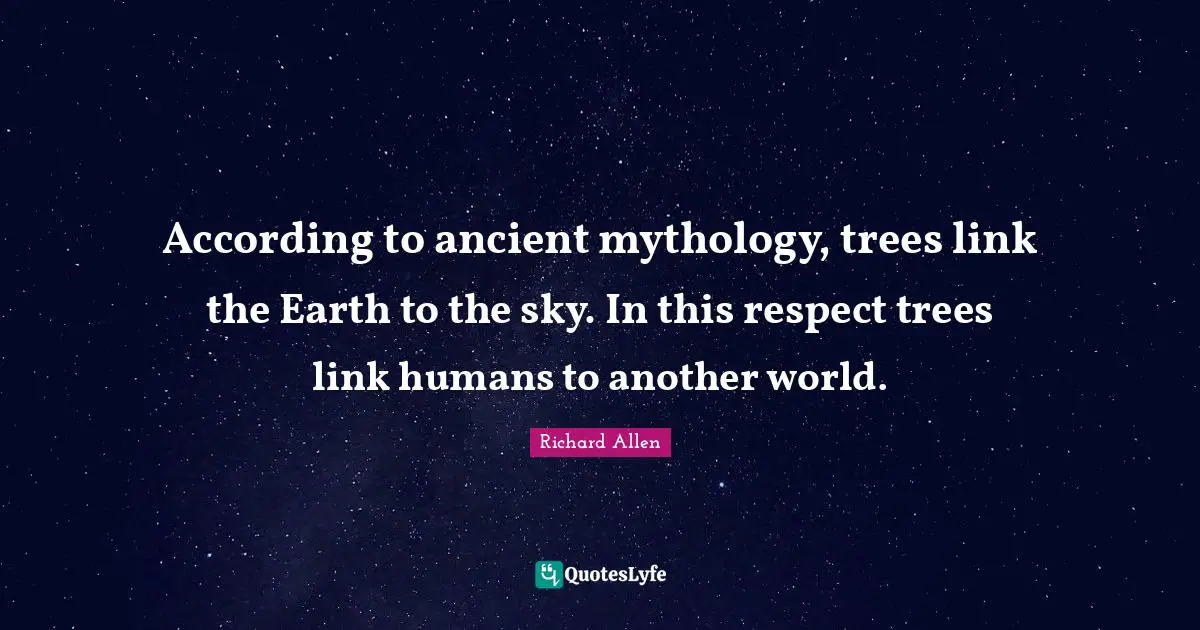 Another World Quotes: "According to ancient mythology, trees link the Earth to the sky. In this respect trees link humans to another world."