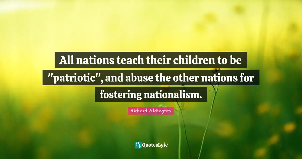 All nations teach their children to be "patriotic", and abuse the other nations for fostering nationalism.