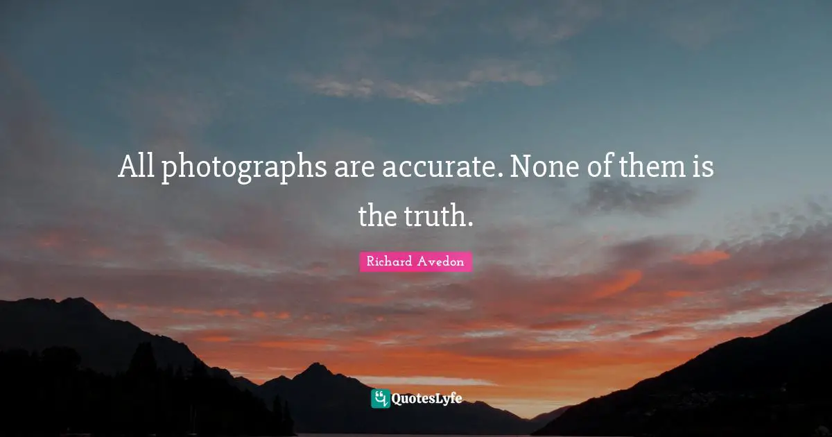 All photographs are accurate. None of them is the truth.