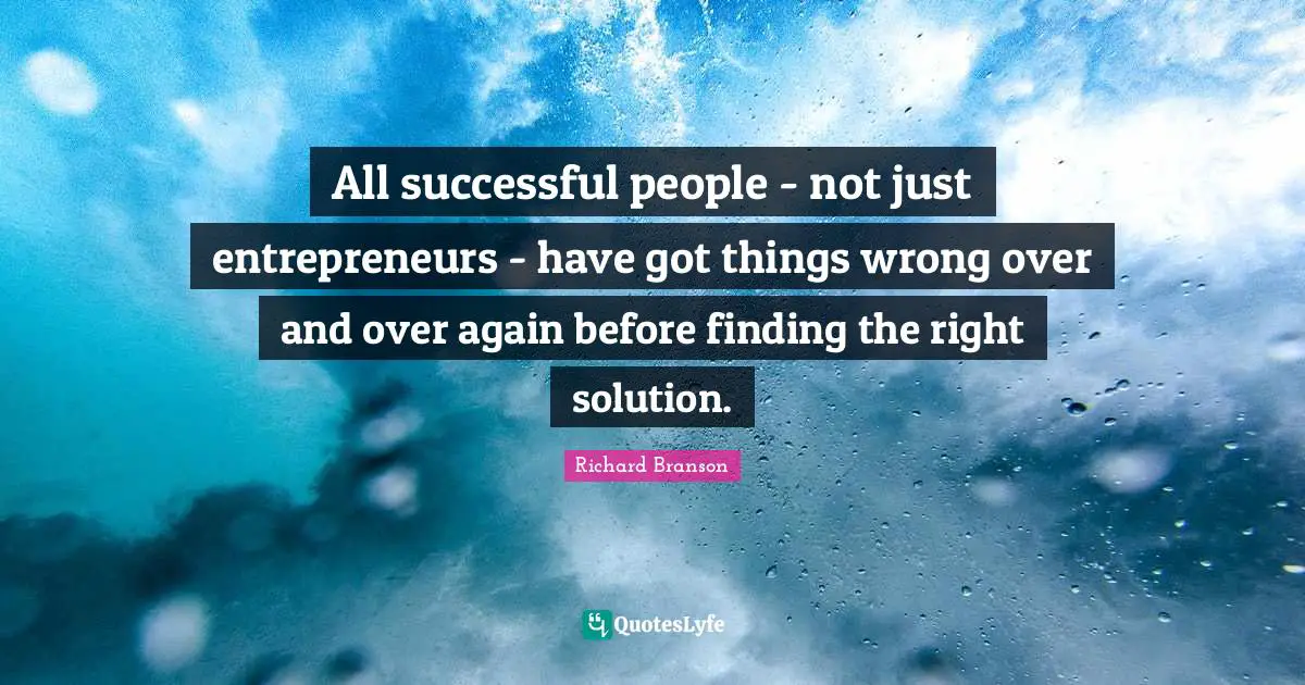 Successful People Quotes: "All successful people - not just entrepreneurs - have got things wrong over and over again before finding the right solution."