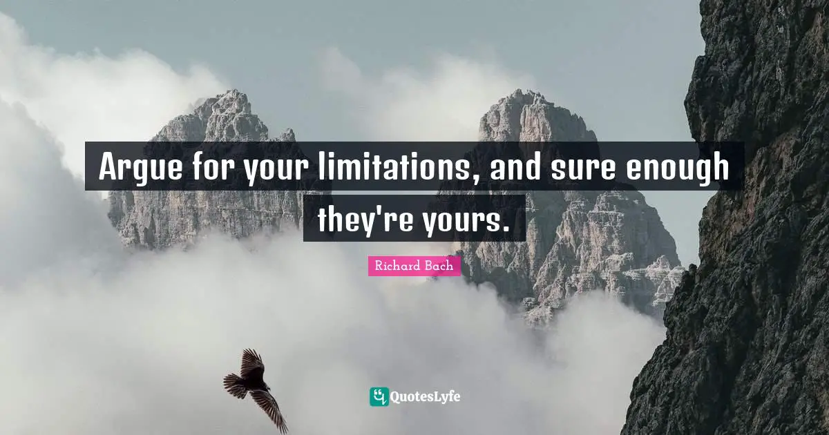 Richard Bach Quotes: "Argue for your limitations, and sure enough they're yours."