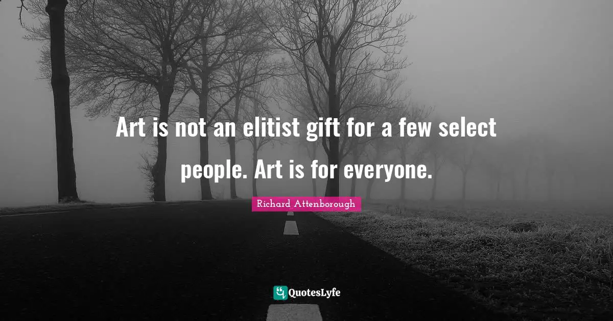 Art is not an elitist gift for a few select people. Art is for everyone.