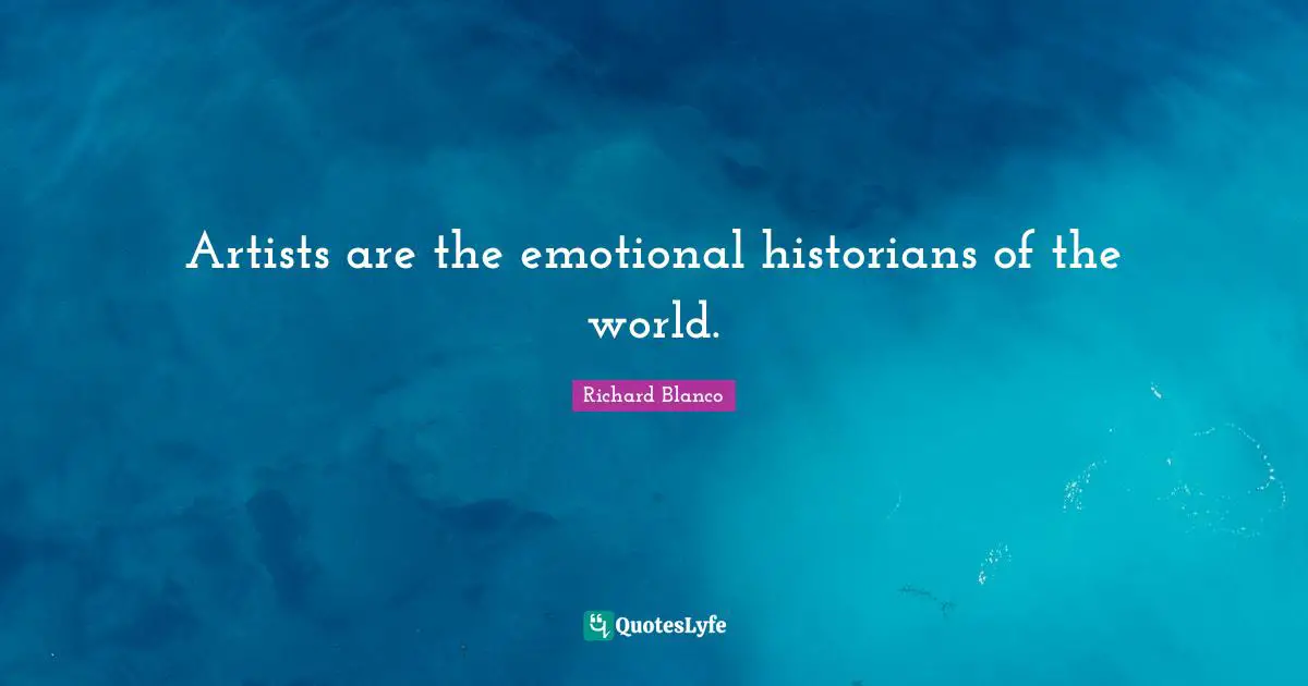 Artists are the emotional historians of the world.
