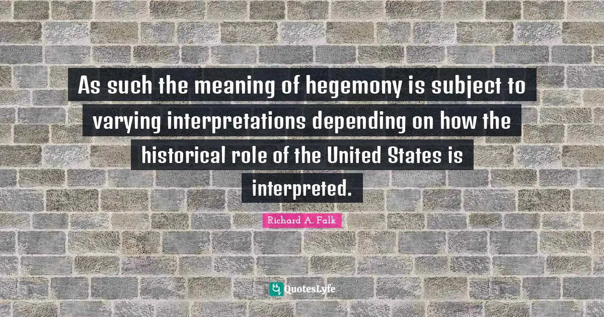 As such the meaning of hegemony is subject to varying interpretations depending on how the historical role of the United States is interpreted.