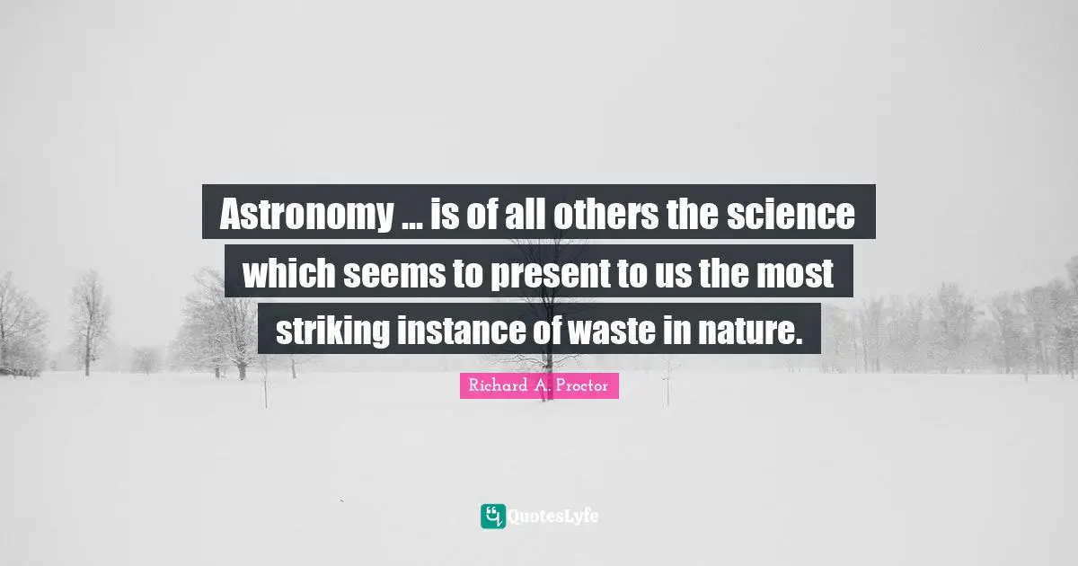 Astronomy ... is of all others the science which seems to present to us the most striking instance of waste in nature.