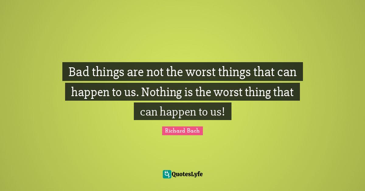 Seagull Quotes: "Bad things are not the worst things that can happen to us. Nothing is the worst thing that can happen to us!"