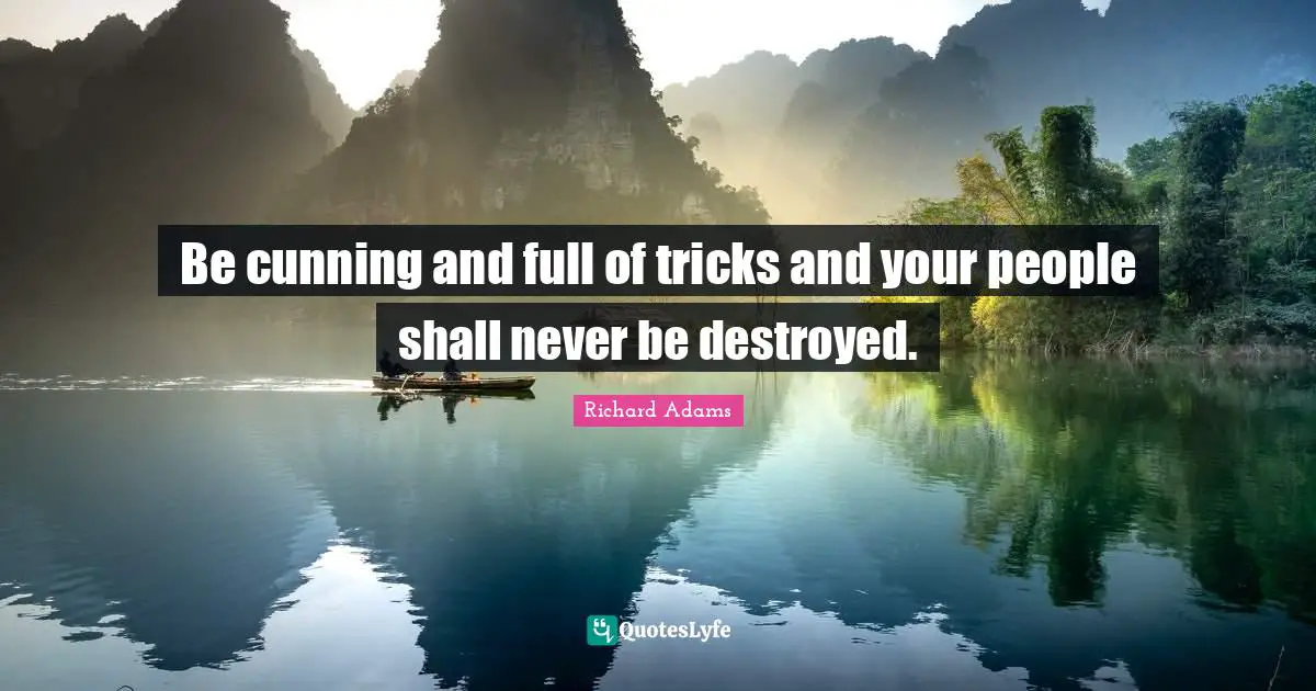 Be cunning and full of tricks and your people shall never be destroyed.