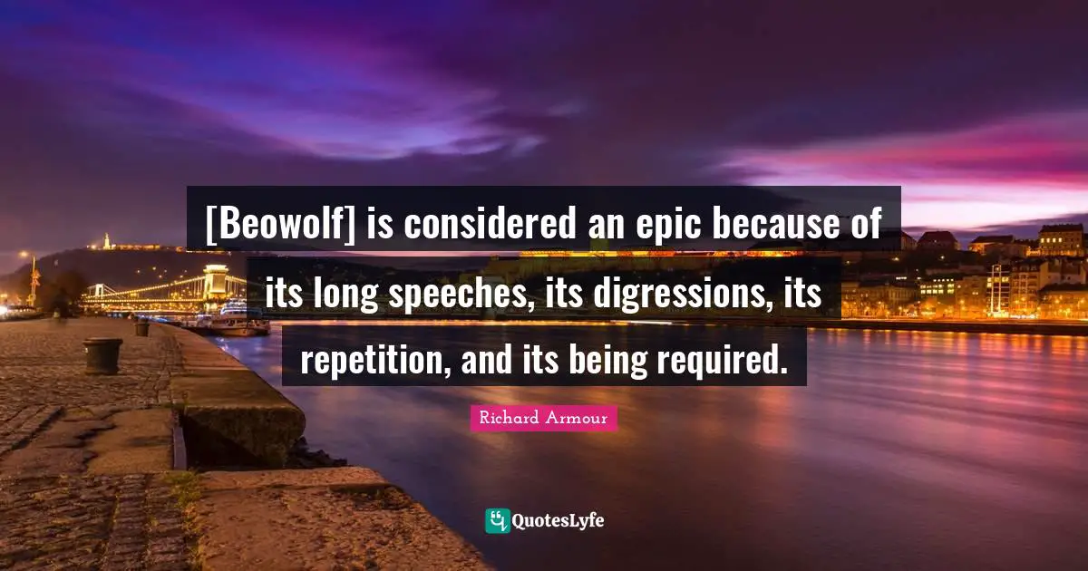 [Beowolf] is considered an epic because of its long speeches, its digressions, its repetition, and its being required.
