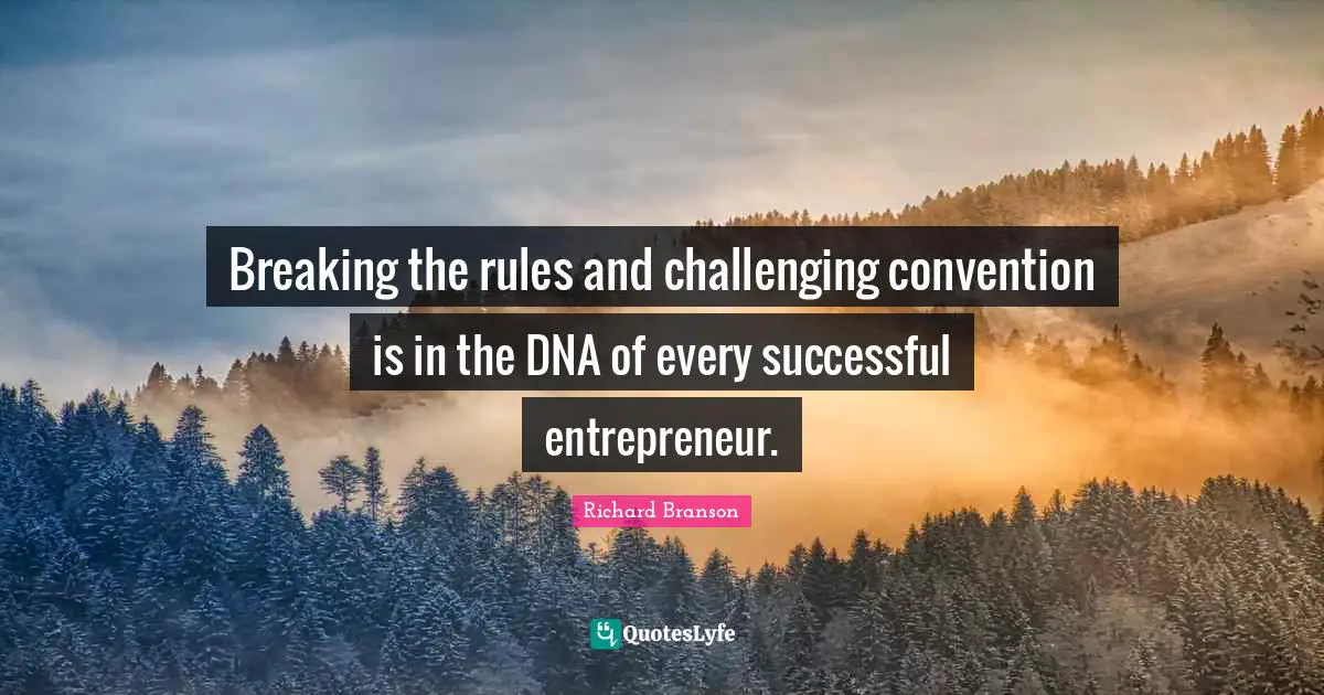 Breaking the rules and challenging convention is in the DNA of every successful entrepreneur.