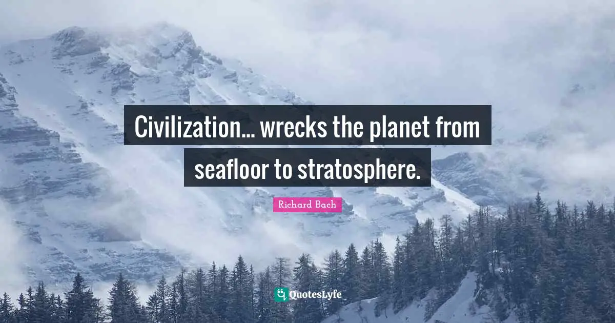 Wrecks Quotes: "Civilization... wrecks the planet from seafloor to stratosphere."