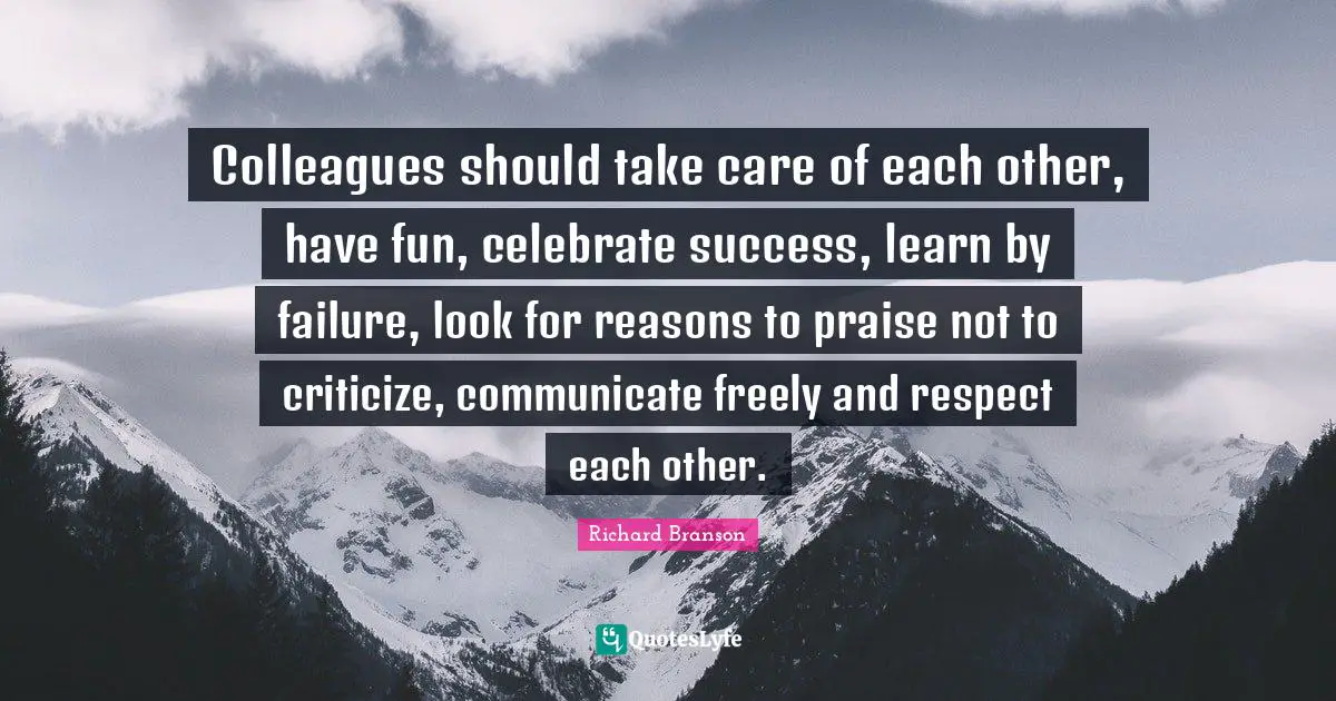 Criticize Quotes: "Colleagues should take care of each other, have fun, celebrate success, learn by failure, look for reasons to praise not to criticize, communicate freely and respect each other."