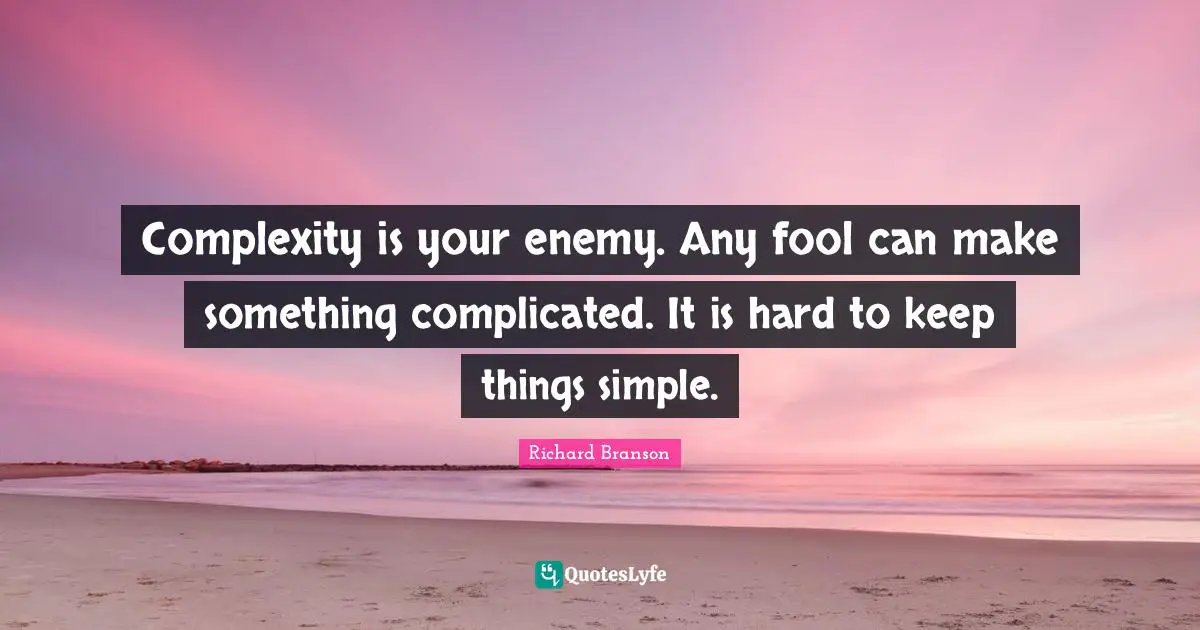 Entrepreneur Quotes: "Complexity is your enemy. Any fool can make something complicated. It is hard to keep things simple."