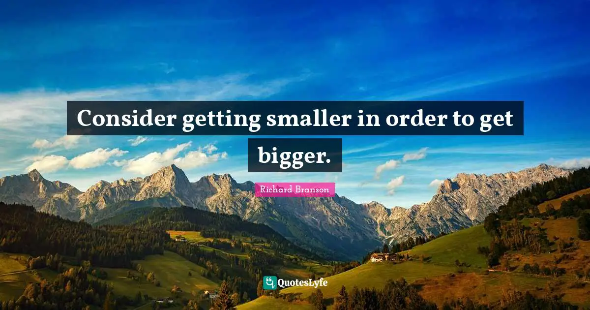 Consider getting smaller in order to get bigger.