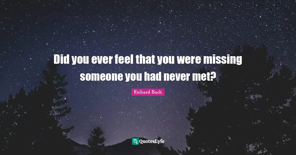 Richard Bach Quotes: "Did you ever feel that you were missing someone you had never met?"