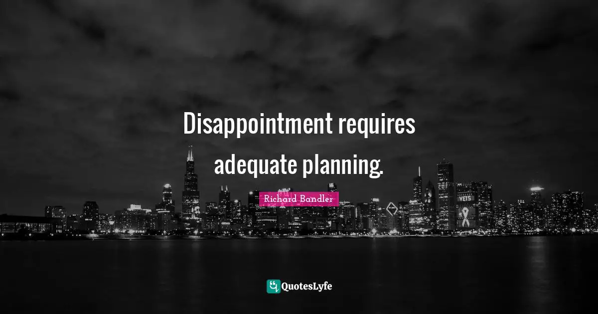 Richard Bandler Quotes: "Disappointment requires adequate planning."