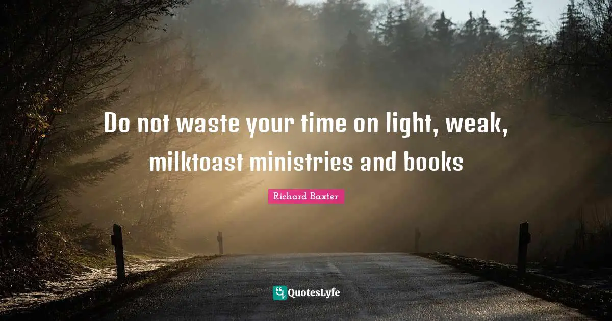 Richard Baxter Quotes: Do not waste your time on light, weak, milk­toast ministries and books