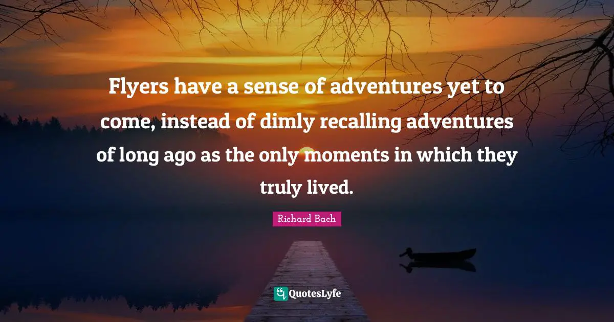 Flyers have a sense of adventures yet to come, instead of dimly recalling adventures of long ago as the only moments in which they truly lived.