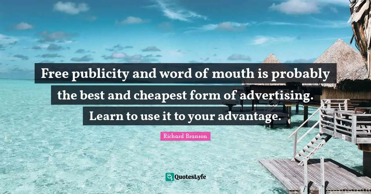 Word Of Mouth Quotes: "Free publicity and word of mouth is probably the best and cheapest form of advertising. Learn to use it to your advantage."