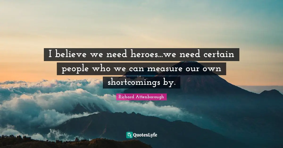 Shortcomings Quotes: "I believe we need heroes...we need certain people who we can measure our own shortcomings by."