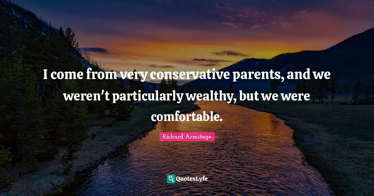 I come from very conservative parents, and we weren't particularly wealthy, but we were comfortable.