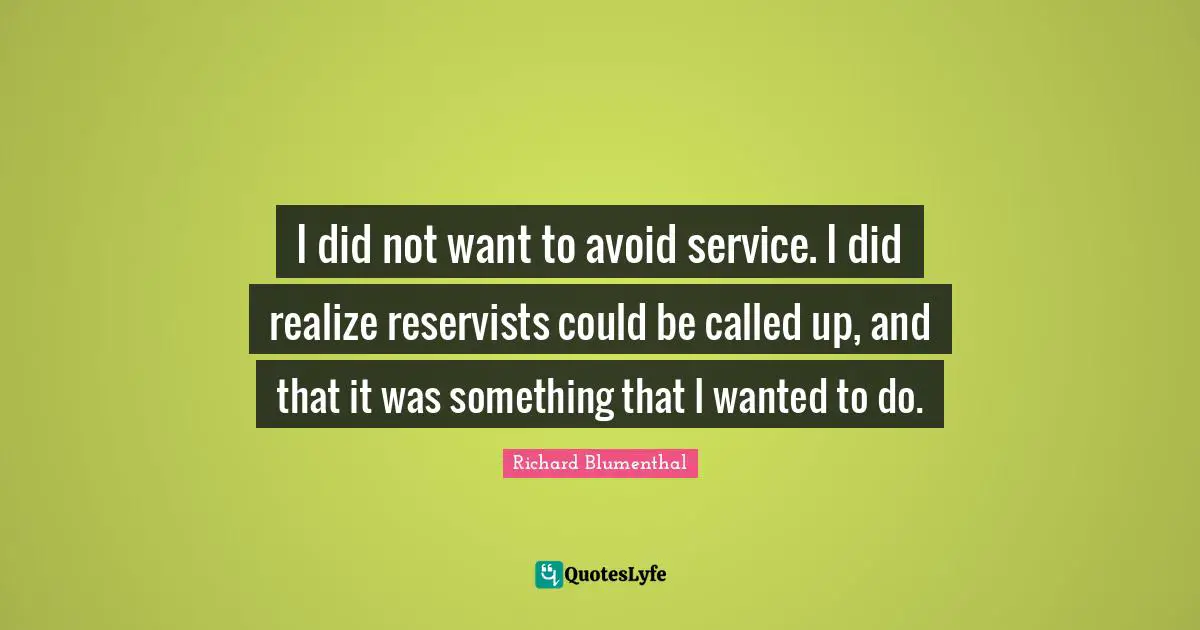 I did not want to avoid service. I did realize reservists could be called up, and that it was something that I wanted to do.