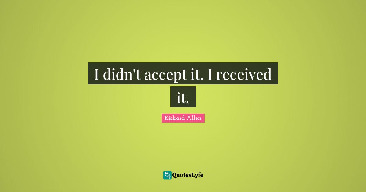 Richard Allen Quotes: I didn't accept it. I received it.
