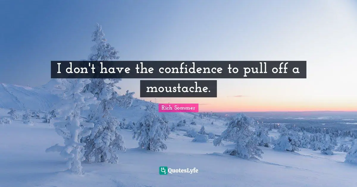 Moustache Quotes: "I don't have the confidence to pull off a moustache."