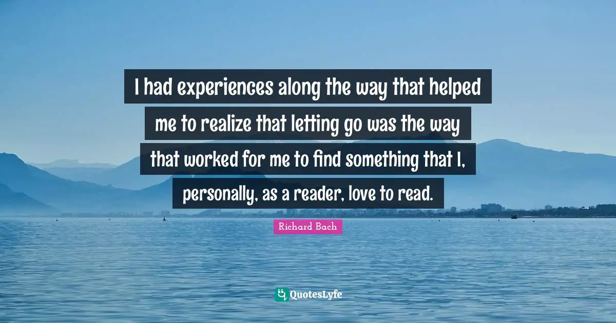 I had experiences along the way that helped me to realize that letting go was the way that worked for me to find something that I, personally, as a reader, love to read.