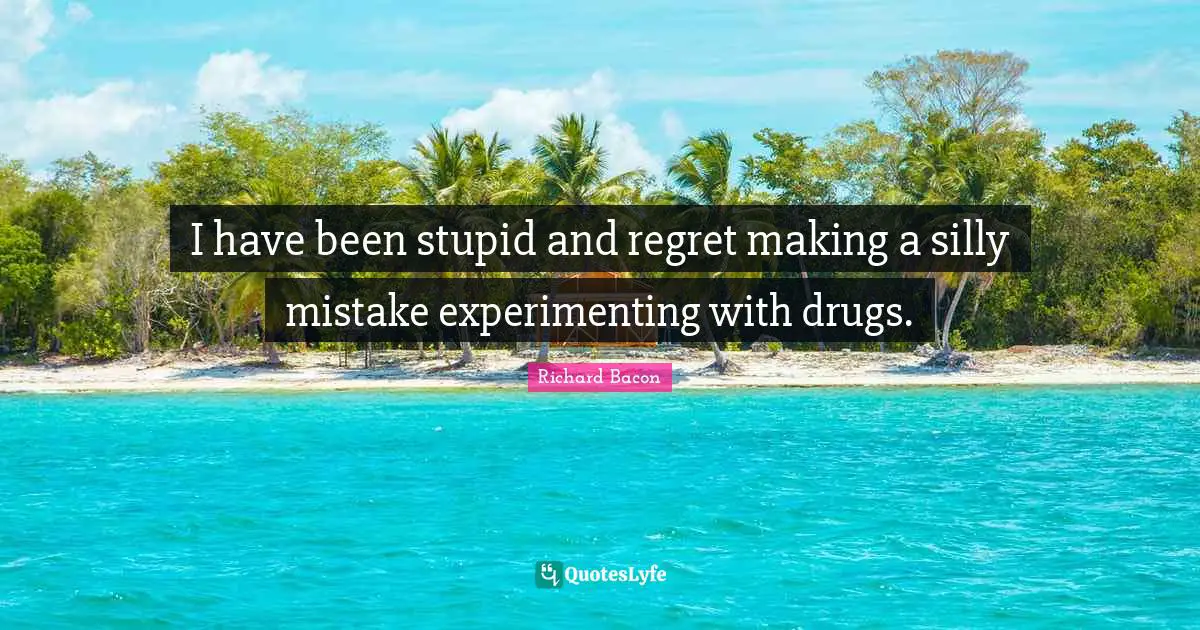 I have been stupid and regret making a silly mistake experimenting with drugs.