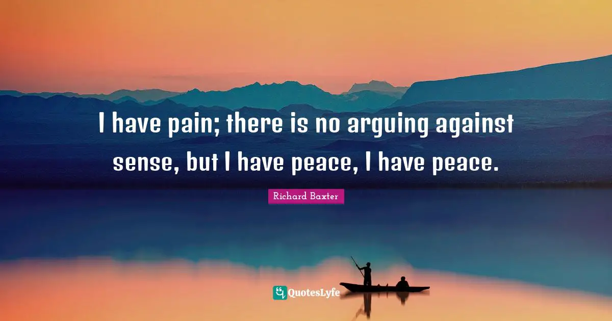 Arguing Quotes: "I have pain; there is no arguing against sense, but I have peace, I have peace."