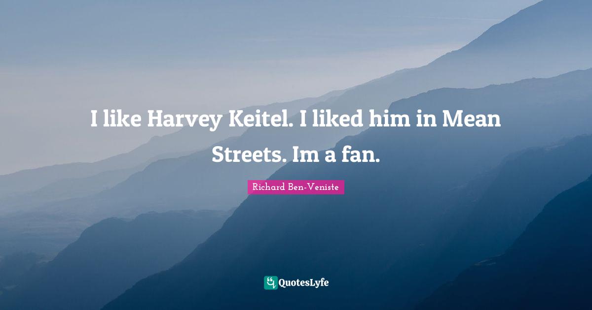 I like Harvey Keitel. I liked him in Mean Streets. Im a fan.