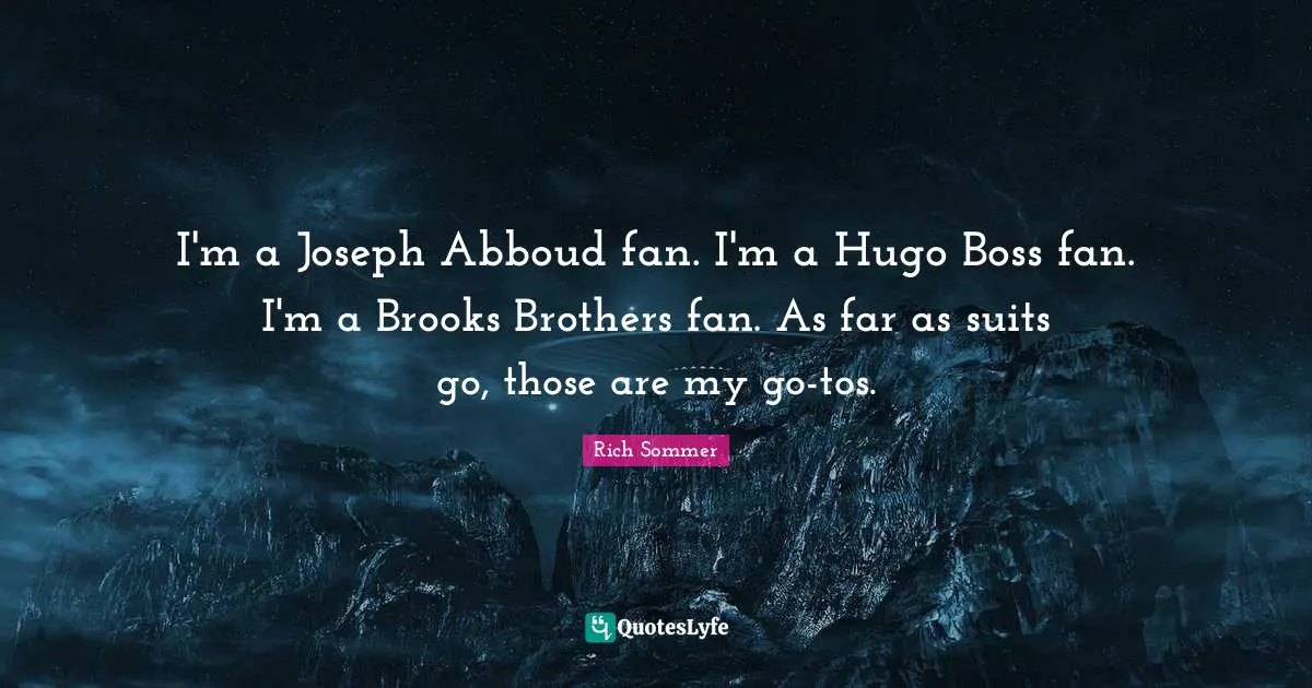 I'm a Joseph Abboud fan. I'm a Hugo Boss fan. I'm a Brooks Brothers fan. As far as suits go, those are my go-tos.