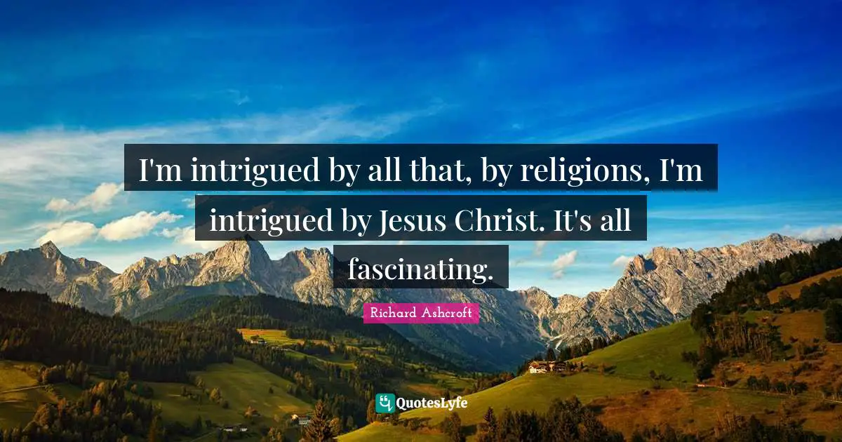 Intrigued Quotes: "I'm intrigued by all that, by religions, I'm intrigued by Jesus Christ. It's all fascinating."
