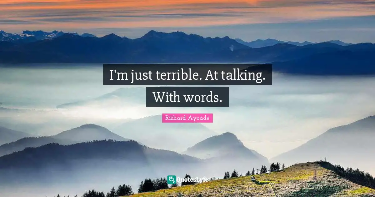 I'm just terrible. At talking. With words.