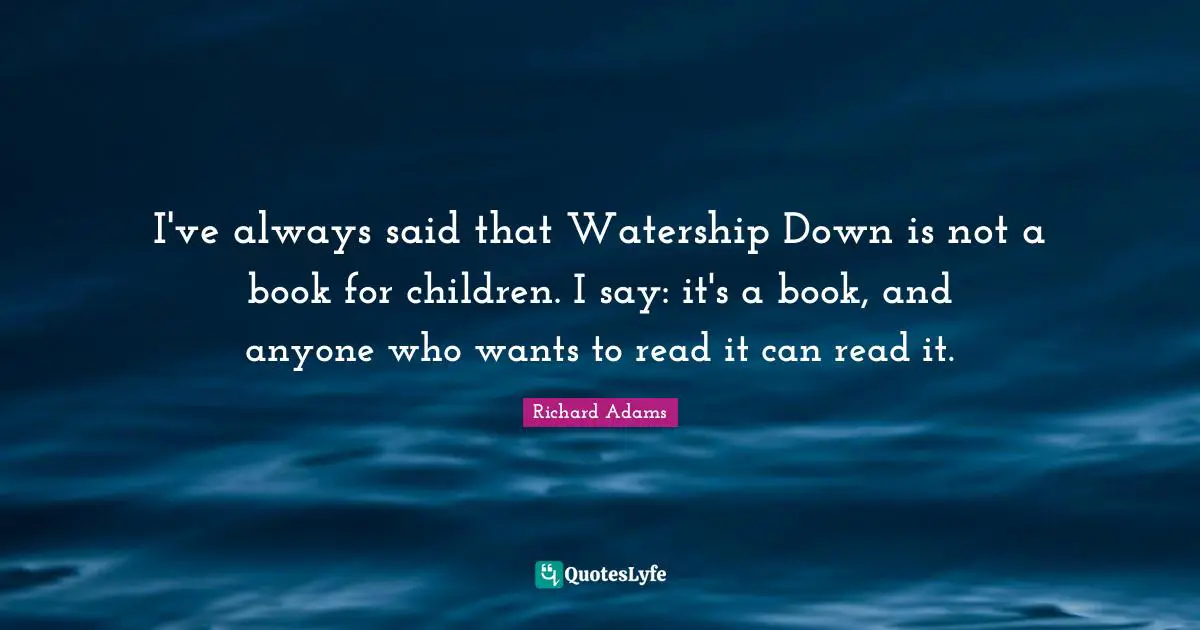 I've always said that Watership Down is not a book for children. I say: it's a book, and anyone who wants to read it can read it.