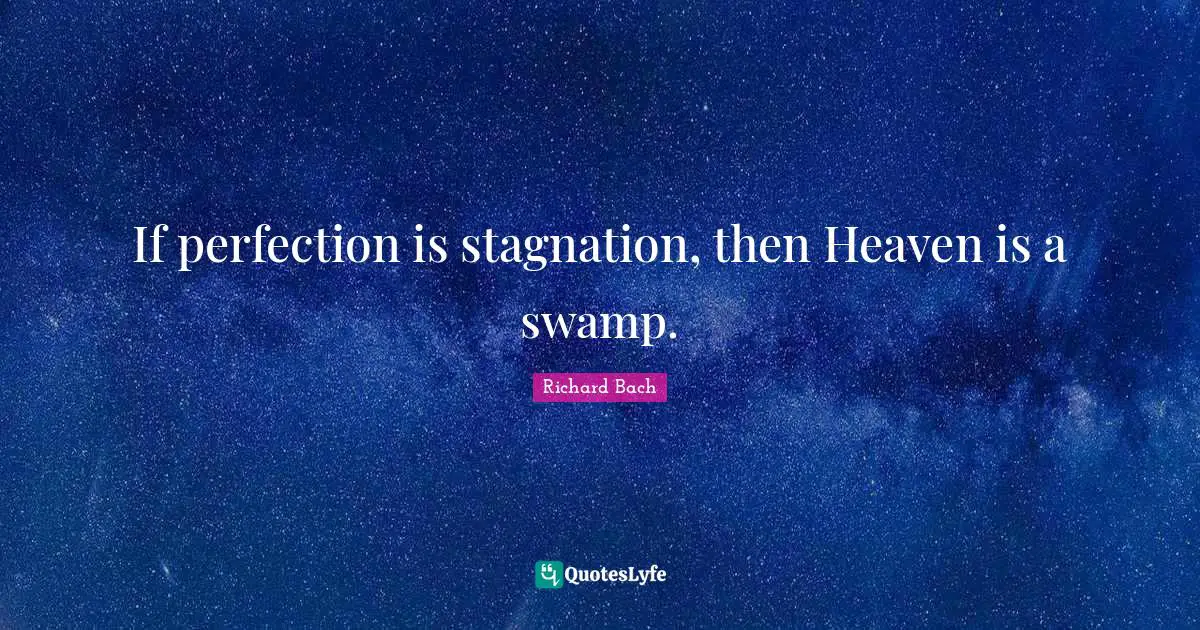 If perfection is stagnation, then Heaven is a swamp.