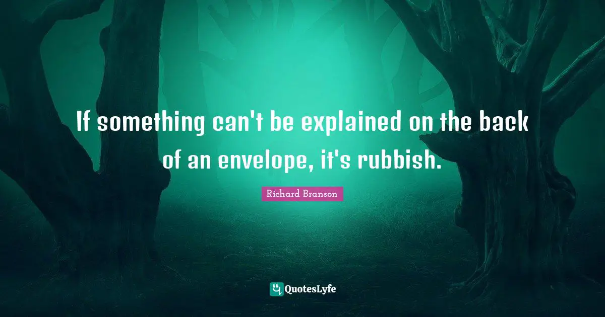 If something can't be explained on the back of an envelope, it's rubbish.