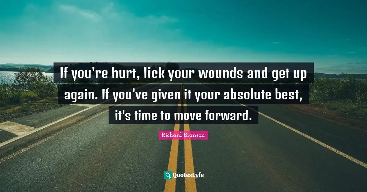 If you're hurt, lick your wounds and get up again. If you've given it your absolute best, it's time to move forward.