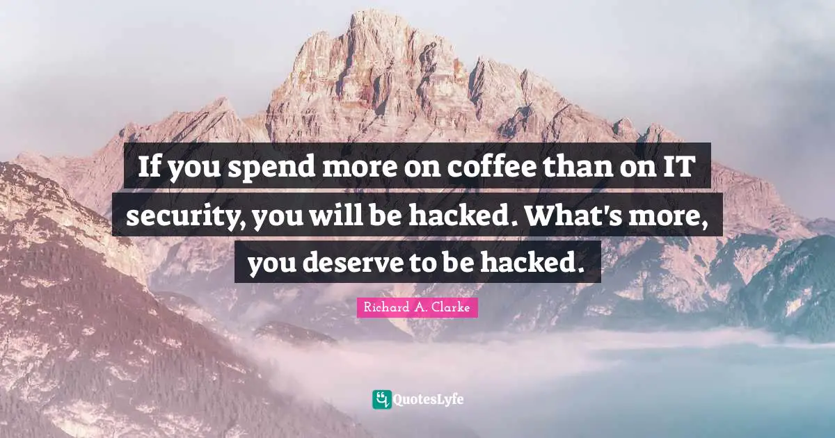 If you spend more on coffee than on IT security, you will be hacked. What's more, you deserve to be hacked.